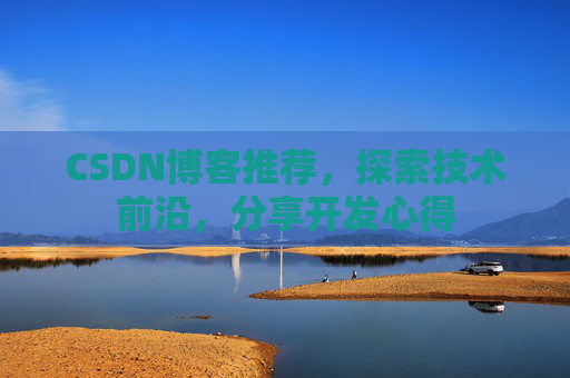 CSDN博客推荐，探索技术前沿，分享开发心得